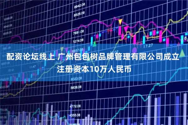 配资论坛线上 广州包包树品牌管理有限公司成立 注册资本10万人民币