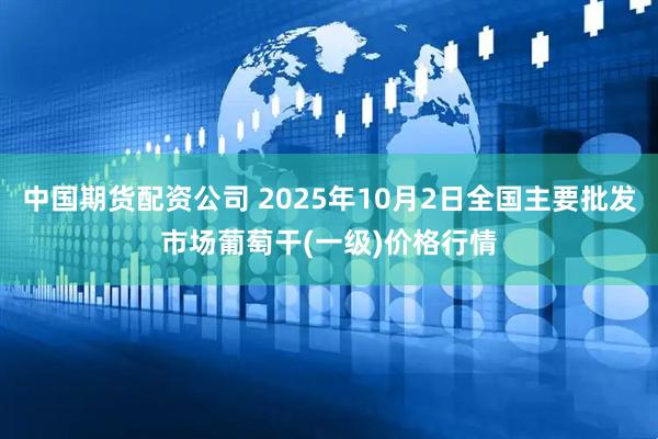 中国期货配资公司 2025年10月2日全国主要批发市场葡萄干(一级)价格行情